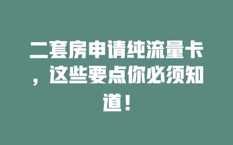 二套房申请纯流量卡，这些要点你必须知道！