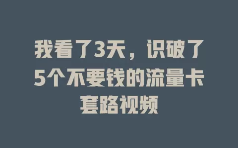 我看了3天，识破了5个不要钱的流量卡套路视频