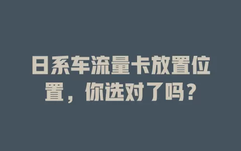 日系车流量卡放置位置，你选对了吗？