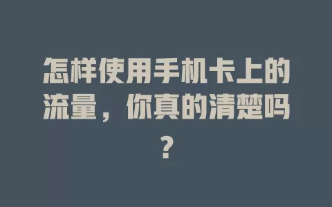 怎样使用手机卡上的流量，你真的清楚吗？