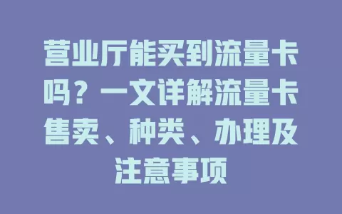 营业厅能买到流量卡吗？一文详解流量卡售卖、种类、办理及注意事项