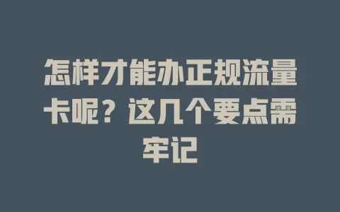 怎样才能办正规流量卡呢？这几个要点需牢记