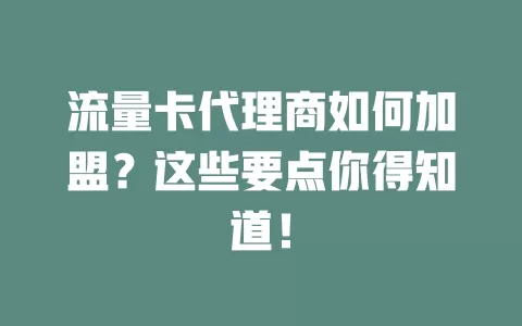 流量卡代理商如何加盟？这些要点你得知道！