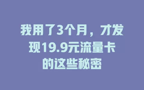 我用了3个月，才发现19.9元流量卡的这些秘密