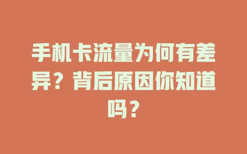 手机卡流量为何有差异？背后原因你知道吗？