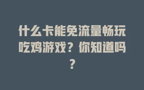 什么卡能免流量畅玩吃鸡游戏？你知道吗？