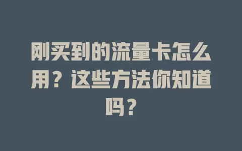 刚买到的流量卡怎么用？这些方法你知道吗？