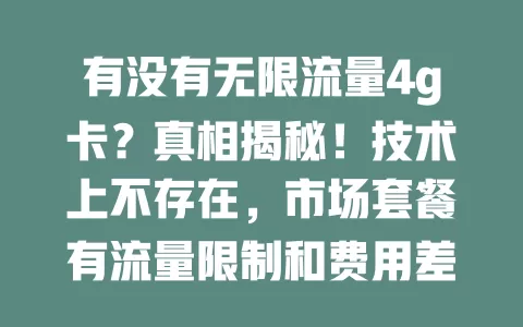 有没有无限流量4g卡？真相揭秘！技术上不存在，市场套餐有流量限制和费用差异，选卡要综合考量避免被误导