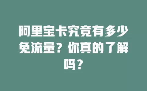 阿里宝卡究竟有多少免流量？你真的了解吗？