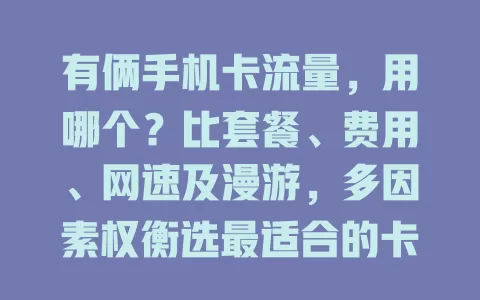 有俩手机卡流量，用哪个？比套餐、费用、网速及漫游，多因素权衡选最适合的卡
