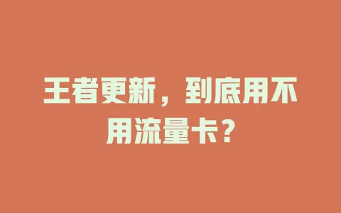 王者更新，到底用不用流量卡？