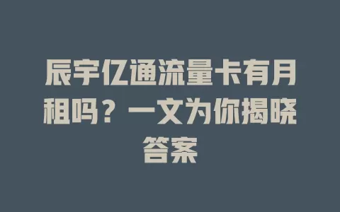 辰宇亿通流量卡有月租吗？一文为你揭晓答案