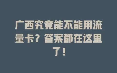广西究竟能不能用流量卡？答案都在这里了！