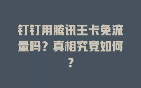 钉钉用腾讯王卡免流量吗？真相究竟如何？