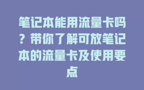 笔记本能用流量卡吗？带你了解可放笔记本的流量卡及使用要点