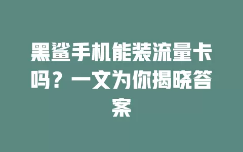 黑鲨手机能装流量卡吗？一文为你揭晓答案