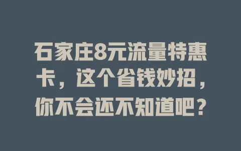 石家庄8元流量特惠卡，这个省钱妙招，你不会还不知道吧？