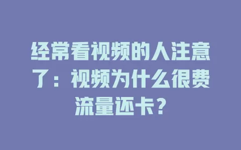 经常看视频的人注意了：视频为什么很费流量还卡？