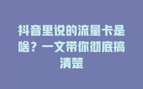 抖音里说的流量卡是啥？一文带你彻底搞清楚
