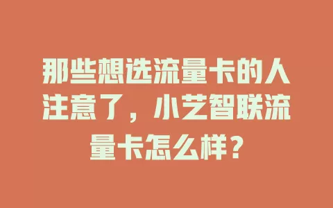 那些想选流量卡的人注意了，小艺智联流量卡怎么样？