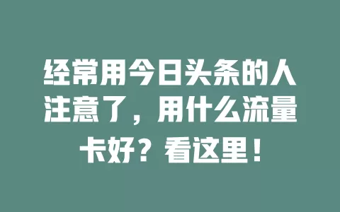 经常用今日头条的人注意了，用什么流量卡好？看这里！