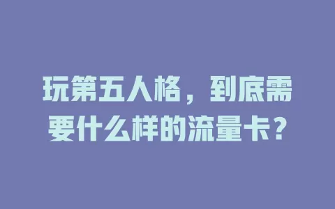 玩第五人格，到底需要什么样的流量卡？