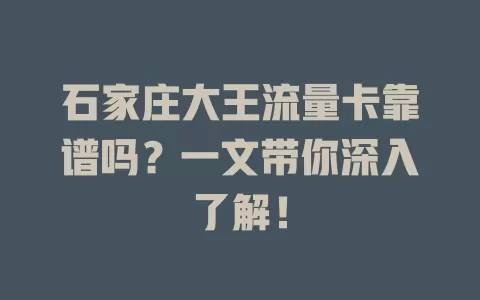 石家庄大王流量卡靠谱吗？一文带你深入了解！
