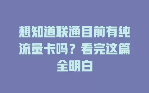 想知道联通目前有纯流量卡吗？看完这篇全明白