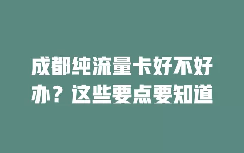 成都纯流量卡好不好办？这些要点要知道