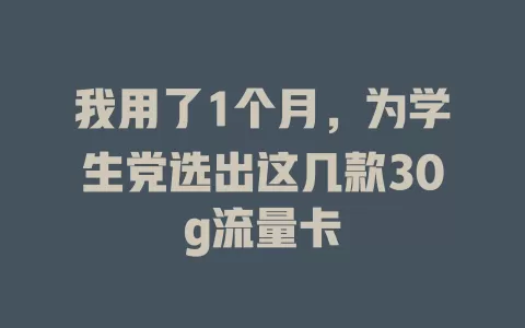 我用了1个月，为学生党选出这几款30g流量卡