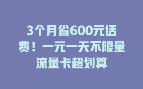 3个月省600元话费！一元一天不限量流量卡超划算