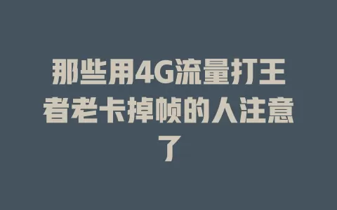 那些用4G流量打王者老卡掉帧的人注意了