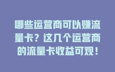 哪些运营商可以赚流量卡？这几个运营商的流量卡收益可观！