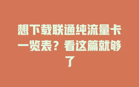 想下载联通纯流量卡一览表？看这篇就够了