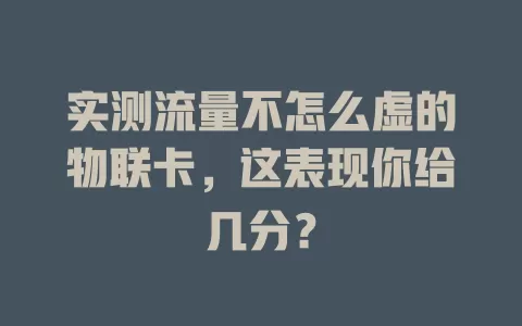 实测流量不怎么虚的物联卡，这表现你给几分？