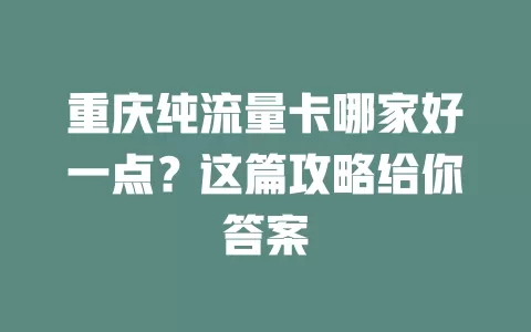 重庆纯流量卡哪家好一点？这篇攻略给你答案