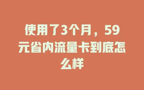 使用了3个月，59元省内流量卡到底怎么样