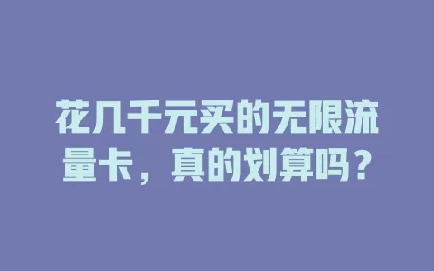 花几千元买的无限流量卡，真的划算吗？
