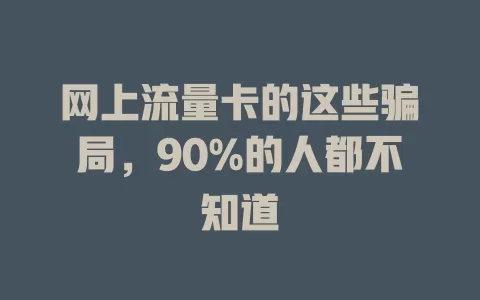 网上流量卡的这些骗局，90%的人都不知道