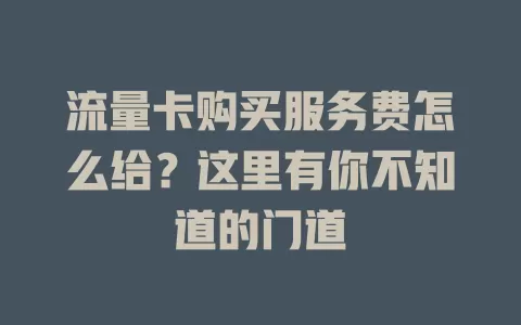 流量卡购买服务费怎么给？这里有你不知道的门道