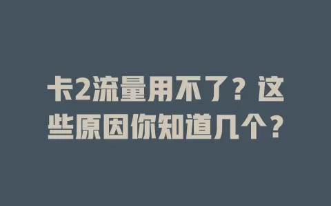 卡2流量用不了？这些原因你知道几个？
