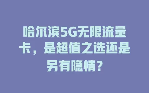 哈尔滨5G无限流量卡，是超值之选还是另有隐情？