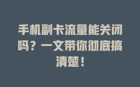 手机副卡流量能关闭吗？一文带你彻底搞清楚！