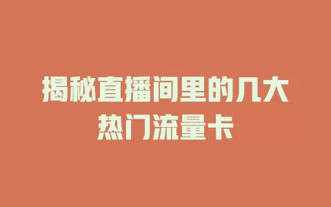 揭秘直播间里的几大热门流量卡