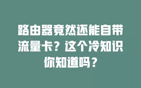 路由器竟然还能自带流量卡？这个冷知识你知道吗？