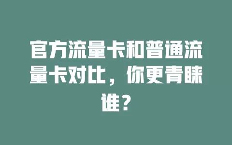 官方流量卡和普通流量卡对比，你更青睐谁？