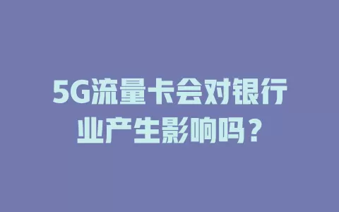 5G流量卡会对银行业产生影响吗？