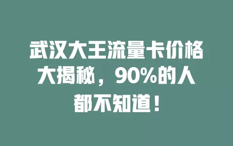 武汉大王流量卡价格大揭秘，90%的人都不知道！