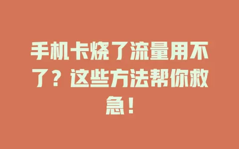 手机卡烧了流量用不了？这些方法帮你救急！