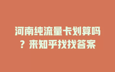 河南纯流量卡划算吗？来知乎找找答案